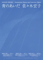 2010 SASAKI HIROKO ＜青のあいだ＞Unconscious Nature and Conscious object 青のあいだ 巡回展 ポスター

